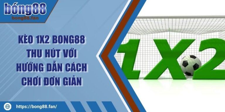 Kèo 1x2 BONG88 Thu Hút Với Hướng Dẫn Cách Chơi Đơn Giản