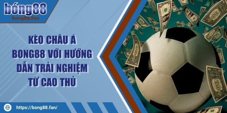 Kèo Châu Á BONG88 Với Hướng Dẫn Trải Nghiệm Từ Cao Thủ