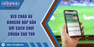 Kèo Châu Âu BONG88 Hấp Dẫn Với Cách Chơi Chuẩn Cao Thủ