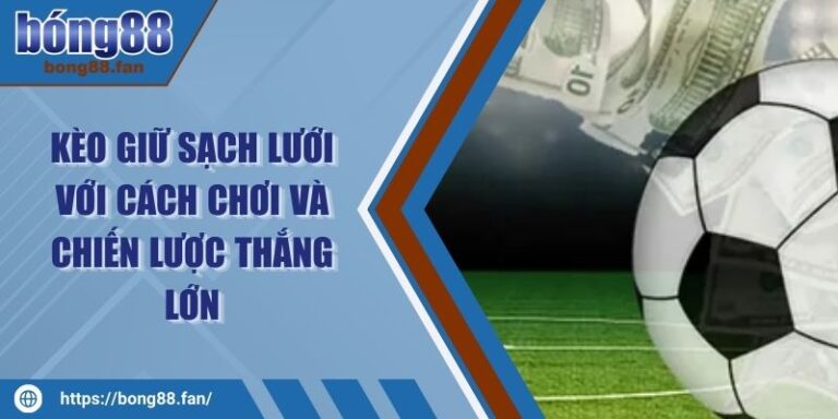 Kèo Giữ Sạch Lưới Với Cách Chơi Và Chiến Lược Thắng Lớn