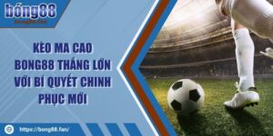 Kèo Ma Cao BONG88 Thắng Lớn Với Bí Quyết Chinh Phục Mới