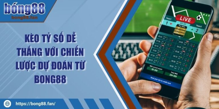 Kèo Tỷ Số Dễ Thắng Với Chiến Lược Dự Đoán Từ BONG88