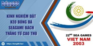 Kinh Nghiệm Đặt Kèo Bóng Đá Seagame Bách Thắng Từ Cao Thủ